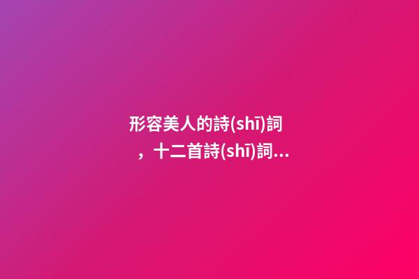 形容美人的詩(shī)詞，十二首詩(shī)詞中的“佳人”